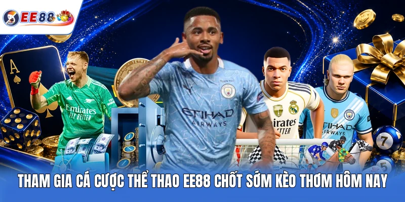 Tham gia cá cược thể thao EE88 chốt sớm kèo thơm hôm nay