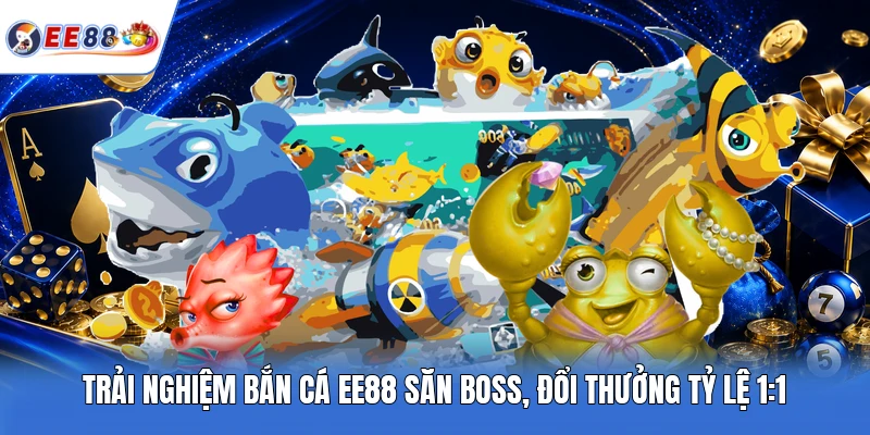 Trải nghiệm bắn cá EE88 săn boss, đổi thưởng tỷ lệ 1:1